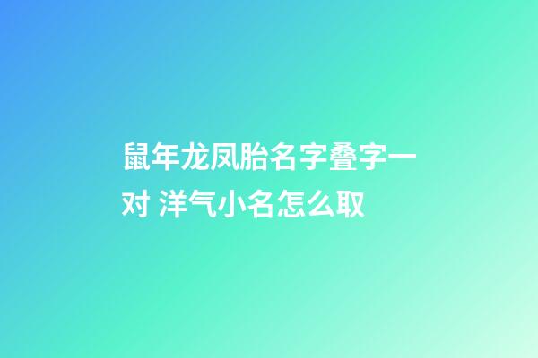 鼠年龙凤胎名字叠字一对 洋气小名怎么取